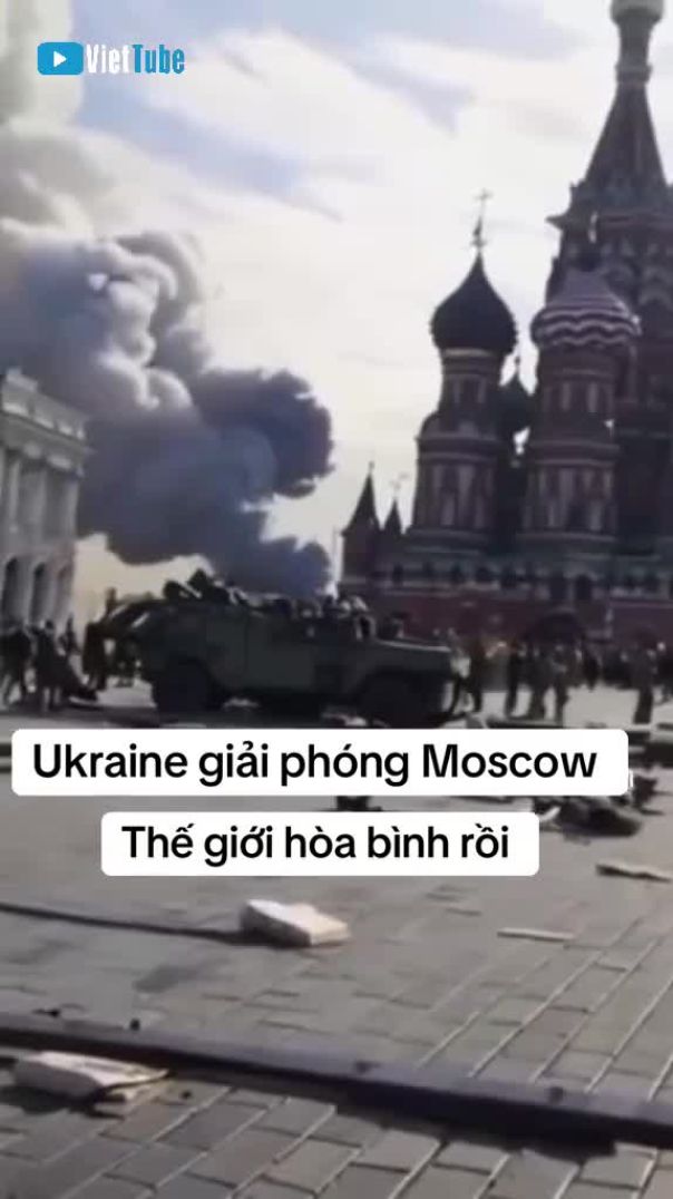 Ukraine giải phóng Moscow, thế giới hòa bình rồi!!!